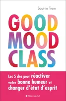 La good mood class, Les 5 clés pour réactiver votre bonne humeur et changer d'état d'esprit