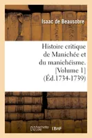 Histoire critique de Manichée et du manichéisme. [Volume 1] (Éd.1734-1739)