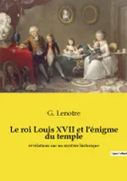 Le roi Louis XVII et l'énigme du temple, révélations sur un mystère historique