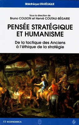 Pensée stratégique et humanisme - de la tactique des Anciens à l'éthique de la stratégie, de la tactique des Anciens à l'éthique de la stratégie