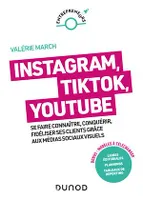 Instagram, Tik Tok, YouTube, Se faire connaître, conquérir, fidéliser ses clients grâce aux médias sociaux visuels