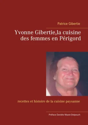 Yvonne Gibertie,la cuisine des femmes en Périgord, recettes et histoire de la cuisine paysanne