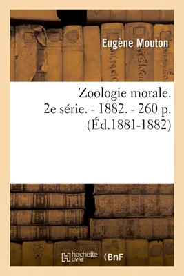 Zoologie morale. 2e série. - 1882. - 260 p. (Éd.1881-1882)