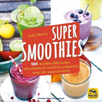 Super Smoothies, 100 recettes délicieuses stimulantes et nutritives préparés avec des superaliments