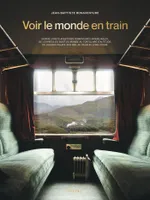 Voir le monde en train, 80 aventures ferroviaires inoubliables