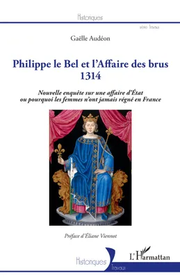 Philippe le Bel et l'affaire des brus, 1314, Nouvelle enquête sur une affaire d'état ou pourquoi les femmes n'ont jamais régné en france