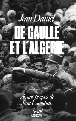 De Gaulle et l'Algérie. La tragédie, le héros et le témoin