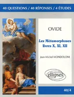 Ovide, Les métamorphoses, Livres X, XI, XII, 40 questions, 40 réponses, 4 études