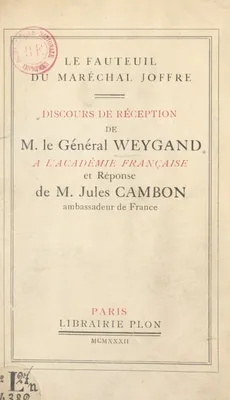 Le fauteuil du maréchal Joffre, Discours de réception de M. le général Weygand à l'Académie française et réponse de M. Jules Cambon, 19 mai 1932 à l'Académie française