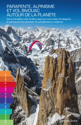 Parapente, alpinisme et vol bivouac autour de la planète - de la Cordillère des Andes jusqu'aux sommets himalayens, le parcours d'un pionnier du paralpinisme