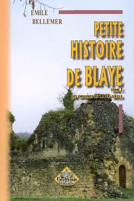 Petite Histoire de Blaye (tome 1: des origines au XVIIe siècle), Volume 1, Depuis sa fondation par les Romains jusqu'à la captivité de la duchesse de Berry (1832-33)
