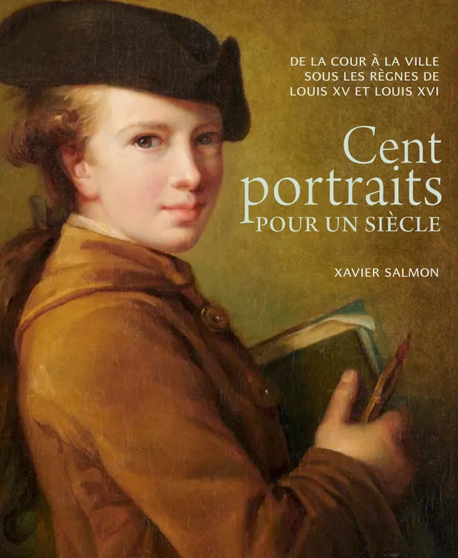Cent portraits pour un siècle., De la cour à la ville sous les règnes de Louis XV et Louis XVI Xavier Salmon