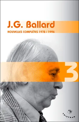 Nouvelles complètes / J. G. Graham, Volume 3, 1972-1996, Nouvelles complètes 1972-1996 - volume 3 J. G. Ballard
