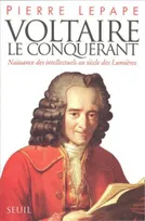Voltaire le Conquérant. Naissance des intellectuels au siècle des Lumières, naissance des intellectuels au siècle des Lumières...