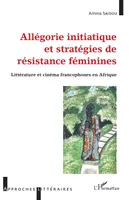 Allégorie initiatique et stratégies de résistance féminine, Littérature et cinéma francophones en afrique