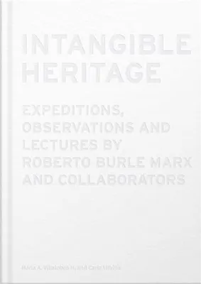 Intangible Heritage: Expeditions, Observations and Lectures by Roberto Burle Marx and Collaborators
