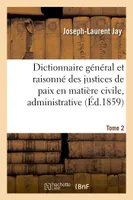 Dictionnaire général et raisonné des justices de paix en matière civile, administrative,  Tome 2, de simple police et d'instruction criminelle.