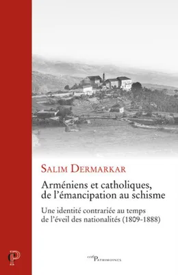 Arméniens et catholiques, de l'émancipation au schisme - Une identité contrariée au temps de l'éveil des nationalités (1809-1888)