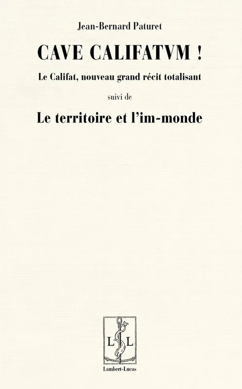 Cave califatum !; suivi de Le territoire et l'im-monde, Le califat, nouveau grand récit totalisant Jean-Bernard Paturet