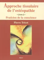 Livre 2, Praticien de la conscience, Approche tissulaire de l'ostéopathie (tome 2), praticien de la conscience