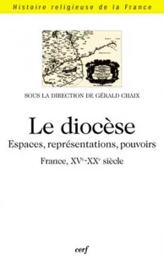 Le diocèse - Espaces, représentations, pouvoirs (France, XVè-XXè siècle), espaces, représentations, pouvoirs, France, XVe-XXe siècle...
