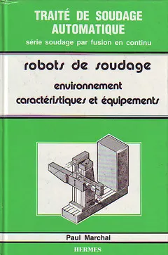 Traité de soudage automatique, [3], Environnement, caractéristiques et équipements, Robots de soudage, Environnement, caractéristiques et équipements Paul Marchal
