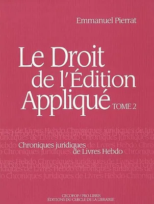 LE DROIT DE L'EDITION APPLIQUE: CHRONIQUES JURIDIQUES DE LIVRES HEBDO. Pierrat, Emmanuel, Volume 2, Volume 2