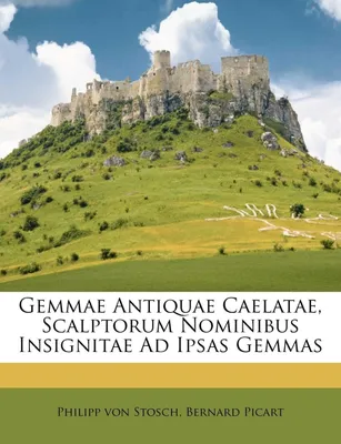Gemmae Antiquae Caelatae, Scalptorum Nominibus Insignitae Ad Ipsas Gemmas
