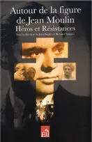 Autour de la figure de Jean Moulin, Héros et résistances