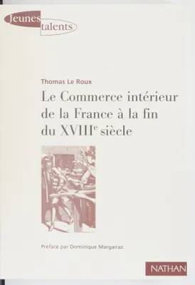 Le commerce intérieur de la France à la fin du XVIIIe siècle, les contrastes économiques régionaux de l'espace français à travers les archives du 