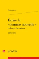 Écrire la "femme nouvelle" en Égypte francophone, 1898-1961