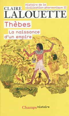 Histoire de la civilisation pharaonique, 2, Thèbes ou la naissance d'un empire, THÈBES OU LA NAISSANCE D'UN EMPIRE