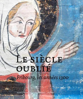 FRIBOURG LES ANNÉES 1300, LE SIÈCLE OUBLIÉ