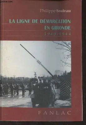 La ligne de démarcation en Gironde 1940, occupation, résistance et société, 1940-1944