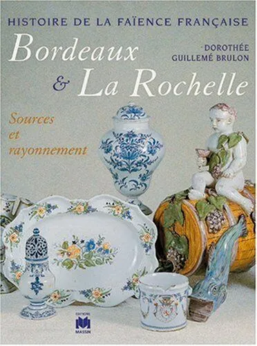 Histoire de la faïence française., BORDEAUX ET LA ROCHELLE, sources et rayonnement Dorothée Guillemé-Brulon