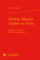 Frédéric Mistral, l'ombre et l'écho, Aspects de l'oeuvre littéraire mistralienne