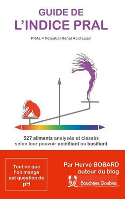 Guide de l'indice PRAL, potential renal acid load ou charge acide rénalepotentielle, 527 aliments analysés et classés selon leur pouvoir acidifiant ou basifiant...