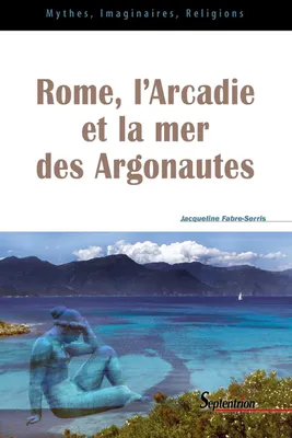 Rome, l'Arcadie et la mer des Argonautes, essai sur la naissance d'une mythologie des origines en Occident