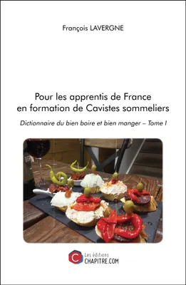 Pour les apprentis de France en formation de Cavistes sommeliers, Dictionnaire du bien boire et bien manger