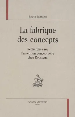 La fabrique des concepts - recherches sur l'invention conceptuelle chez Rousseau, recherches sur l'invention conceptuelle chez Rousseau