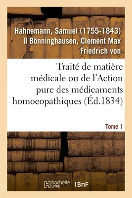 Traité de matière médicale ou de l'Action pure des médicaments homoeopathiques. Tome 1