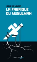 La fabrique du musulman / essai sur la radicalisation et la confessionnalisation de la question soci