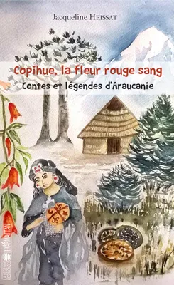 Copihue, la fleur rouge sang, Contes et légendes d'Araucanie