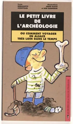 Le Petit livre de l'archéologie, ou comment voyager en Alsace trés loin dans le temps