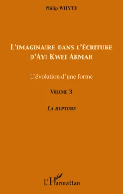 Volume 3, La rupture, L'imaginaire dans l'écriture d'Ayi Kwei Armah, L'évolution d'une forme - Volume 3 - La rupture