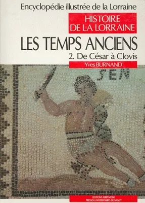 Encyclopédie illustrée de la Lorraine ., 1, Histoire de la Lorraine, Les temps anciens, Tome 2 : de César à Clovis