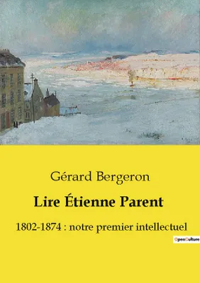 Lire Étienne Parent, 1802-1874 : notre premier intellectuel