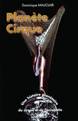 Planète cirque / une histoire planétaire du cirque et de l'acrobatie, une histoire planétaire du cirque et de l'acrobatie