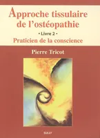 Livre 2, Praticien de la conscience, Approche tissulaire de l'ostéopathie (tome 2), praticien de la conscience