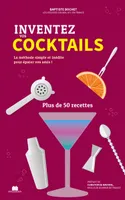 Inventez vos cocktails, La méthode simple et inédite pour épater vos amis ! Plus de 50 recettes
